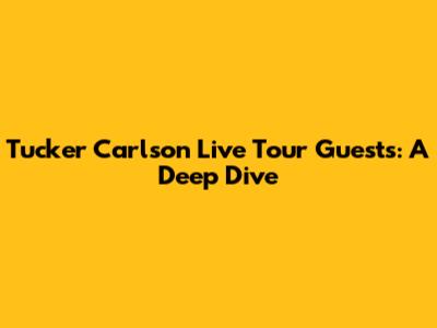 Tucker Carlson Live Tour Guests: A Deep Dive