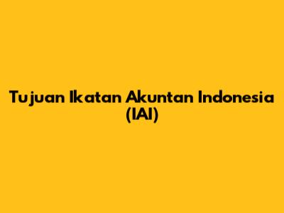 Tujuan Ikatan Akuntan Indonesia (IAI)