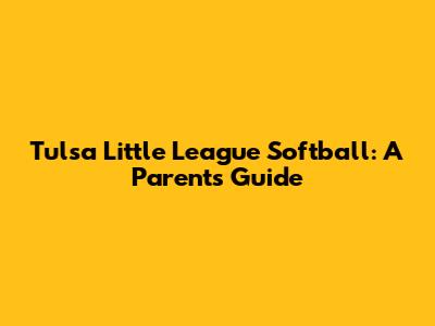 Tulsa Little League Softball: A Parent's Guide