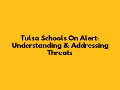 Tulsa Schools On Alert: Understanding & Addressing Threats