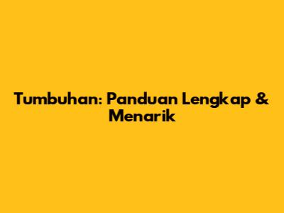 Tumbuhan: Panduan Lengkap & Menarik