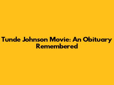 Tunde Johnson Movie: An Obituary Remembered
