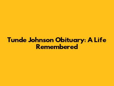Tunde Johnson Obituary: A Life Remembered