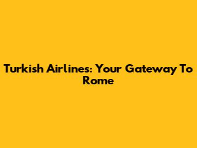 Turkish Airlines: Your Gateway To Rome