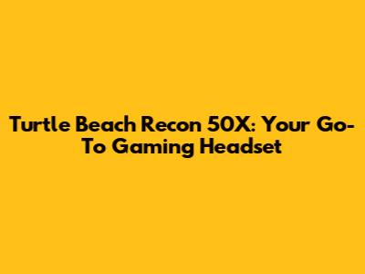 Turtle Beach Recon 50X: Your Go-To Gaming Headset