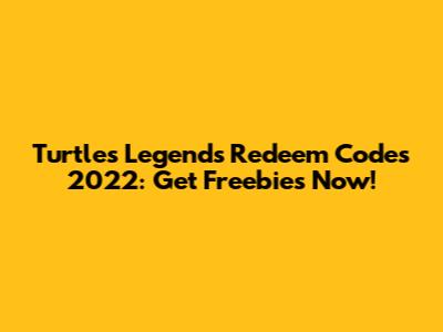 Turtles Legends Redeem Codes 2022: Get Freebies Now!