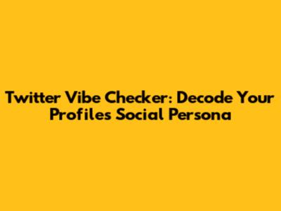 Twitter Vibe Checker: Decode Your Profile's Social Persona
