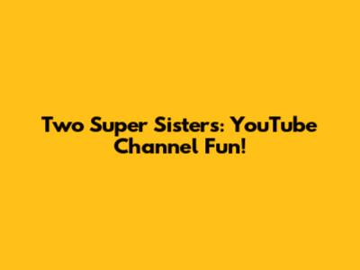 Two Super Sisters: YouTube Channel Fun!
