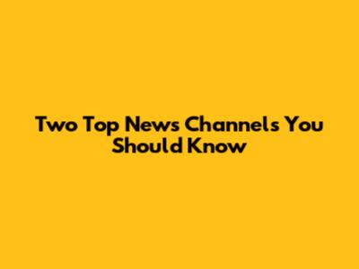 Two Top News Channels You Should Know
