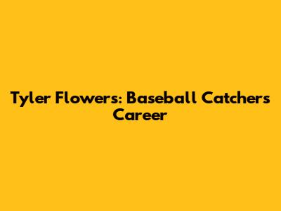 Tyler Flowers: Baseball Catcher's Career
