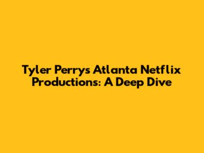 Tyler Perry's Atlanta Netflix Productions: A Deep Dive