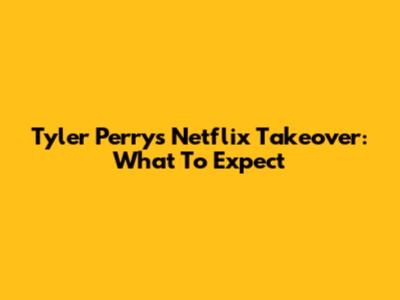 Tyler Perry's Netflix Takeover: What To Expect