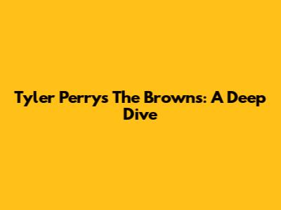 Tyler Perry's The Browns: A Deep Dive