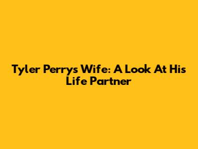 Tyler Perry's Wife: A Look At His Life Partner