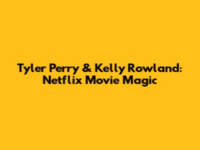 Tyler Perry & Kelly Rowland: Netflix Movie Magic