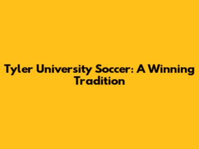 Tyler University Soccer: A Winning Tradition