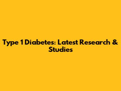 Type 1 Diabetes: Latest Research & Studies