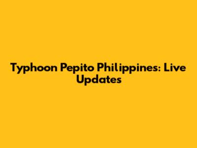 Typhoon Pepito Philippines: Live Updates