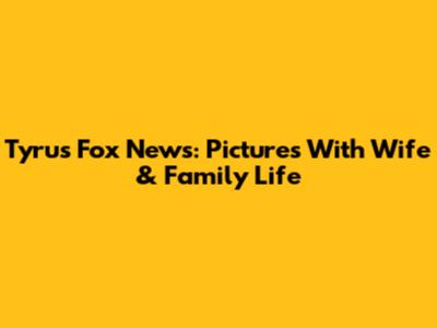 Tyrus Fox News: Pictures With Wife & Family Life