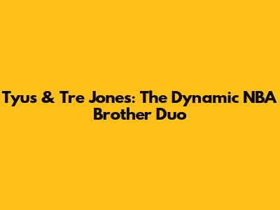 Tyus & Tre Jones: The Dynamic NBA Brother Duo
