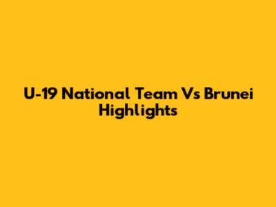 U-19 National Team Vs Brunei Highlights
