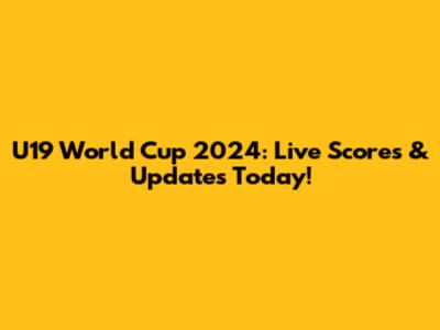 U19 World Cup 2024: Live Scores & Updates Today!