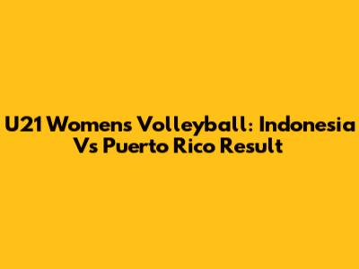 U21 Women's Volleyball: Indonesia Vs Puerto Rico Result