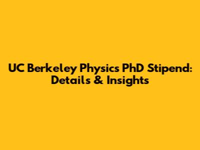 UC Berkeley Physics PhD Stipend: Details & Insights