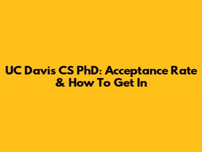 UC Davis CS PhD: Acceptance Rate & How To Get In