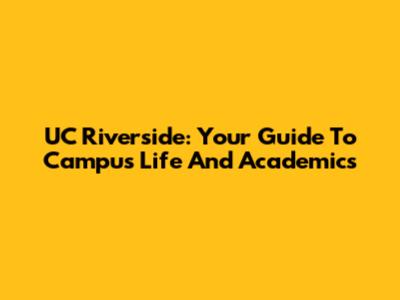 UC Riverside: Your Guide To Campus Life And Academics