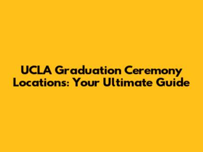 UCLA Graduation Ceremony Locations: Your Ultimate Guide