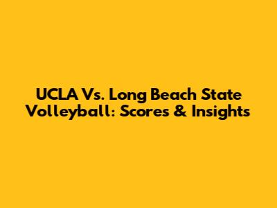 UCLA Vs. Long Beach State Volleyball: Scores & Insights
