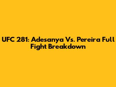 UFC 281: Adesanya Vs. Pereira Full Fight Breakdown