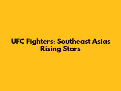 UFC Fighters: Southeast Asia's Rising Stars