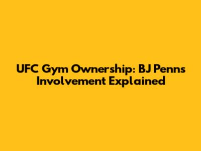 UFC Gym Ownership: BJ Penn's Involvement Explained