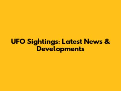 UFO Sightings: Latest News & Developments
