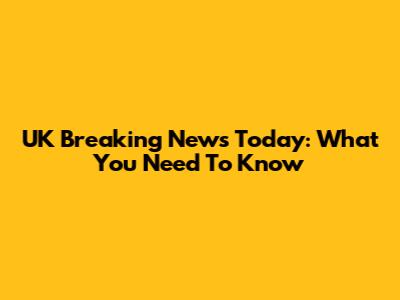UK Breaking News Today: What You Need To Know