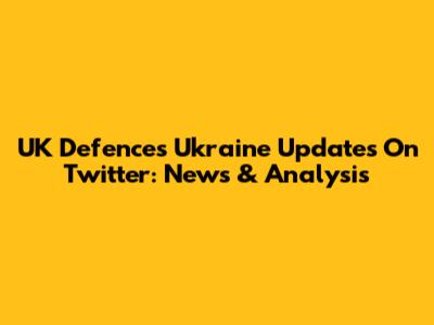 UK Defence's Ukraine Updates On Twitter: News & Analysis