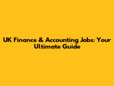 UK Finance & Accounting Jobs: Your Ultimate Guide
