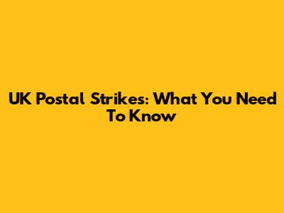 UK Postal Strikes: What You Need To Know