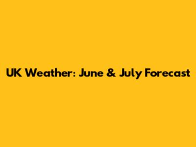 UK Weather: June & July Forecast