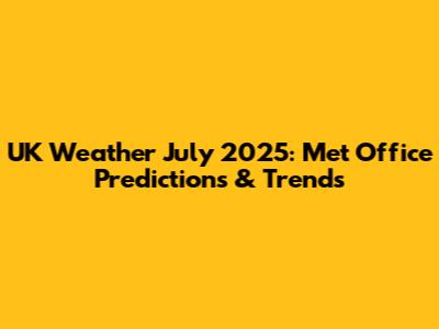 UK Weather July 2025: Met Office Predictions & Trends
