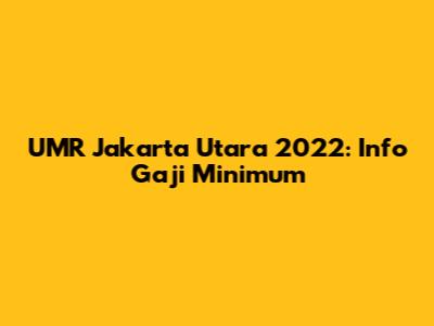 UMR Jakarta Utara 2022: Info Gaji Minimum
