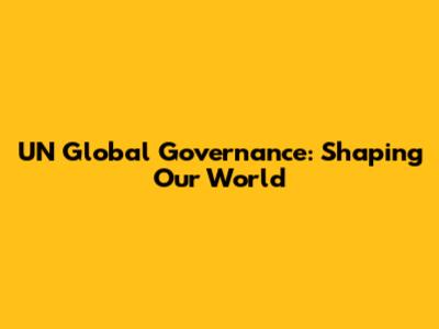 UN Global Governance: Shaping Our World