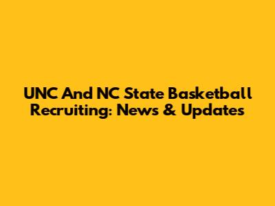 UNC And NC State Basketball Recruiting: News & Updates