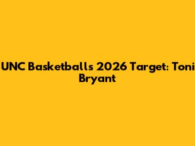 UNC Basketball's 2026 Target: Toni Bryant