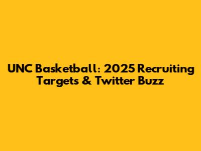 UNC Basketball: 2025 Recruiting Targets & Twitter Buzz