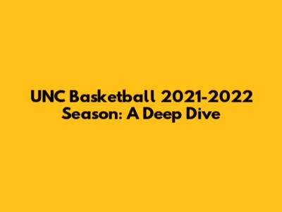 UNC Basketball 2021-2022 Season: A Deep Dive