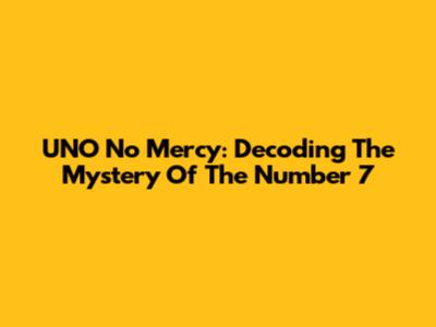 UNO No Mercy: Decoding The Mystery Of The Number 7