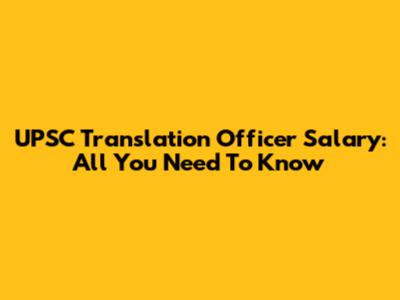 UPSC Translation Officer Salary: All You Need To Know